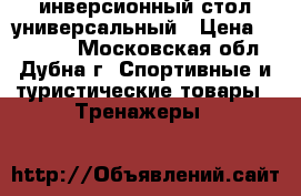 инверсионный стол универсальный › Цена ­ 10 000 - Московская обл., Дубна г. Спортивные и туристические товары » Тренажеры   